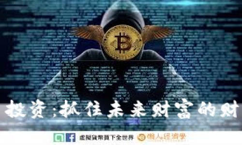 虚拟币投资：抓住未来财富的财富之路