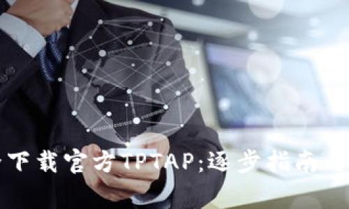 如何安全下载官方TPTAP：逐步指南与注意事项