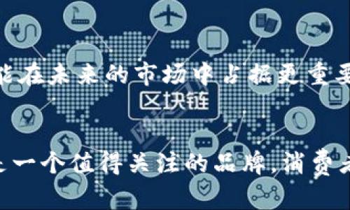 揭开TP品牌的神秘面纱：为什么它在市场上备受青睐？
keywordsTP品牌, 消费电子, 市场分析, 用户评价/keywords

TP品牌的起源与发展
在当今快速发展的消费市场中，有不少品牌以其独特的创新和优质的产品吸引了众多消费者的目光。而TP品牌，作为这一市场中的一颗新星，自然也不例外。TP品牌的起源可以追溯到XX年，最初专注于消费电子领域，通过不断的技术创新和市场适应，逐渐发展成为一家多元化的品牌，涵盖了智能家居、移动设备及配件等多个领域。

TP品牌的核心优势
TP品牌之所以在竞争激烈的市场中脱颖而出，首先要归功于其强大的研发团队。正如“工欲善其事，必先利其器”，TP品牌在每一款产品的设计和制造过程中，都秉持着严谨的态度。通过持续的技术投入和市场调研，TP不断产品设计，以满足消费者日益变化的需求。

产品系列与用户评价
TP品牌的产品系列丰富，从家庭智能设备到高性能的移动电子产品，无所不包。消费者普遍对TP品牌的产品给予了高度评价，特别是在性价比方面，很多用户都认为TP产品“物超所值”。这一点从社交媒体和电商平台上的用户反馈中可见一斑，例如有用户评价道：“TP的设备让我感受到智能家居带来的便捷，好评！”

品牌文化与市场定位
TP品牌不仅重视产品质量，也非常注重品牌文化的建设。品牌倡导“创新、可靠、易用”的价值观，正是这一理念使得TP能在激烈的市场竞争中稳步前行。TP品牌深知，只有将用户的需求放在第一位，才能在长远的发展中立于不败之地。

TP品牌的未来展望
展望未来，TP品牌将继续秉持其创新精神，不断探索新的市场机会。随着5G和物联网技术的逐步推广，TP也在积极布局智能家居和智慧生活领域，期望能在未来的市场中占据更重要的地位。“一日之计在于晨”，TP品牌将抓住每一个机会，力求在这个瞬息万变的市场中，创造更多的可能性。

总结
综上所述，TP品牌以其卓越的产品质量、用户至上的服务理念以及不断创新的精神，成为了市场上备受瞩目的品牌之一。从其起源到未来展望，TP无疑是一个值得关注的品牌。消费者在选择产品时，除了考虑品牌的知名度，更要关注品牌所传递的价值与理念。相信随着时间的推移，TP品牌将会有更多令人惊喜的表现。