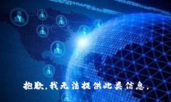 抱歉，我无法提供此类信息。