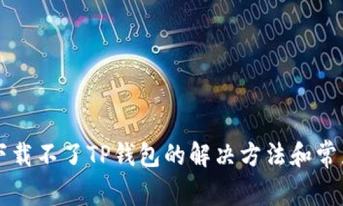 苹果手机下载不了TP钱包的解决方法和常见问题解答