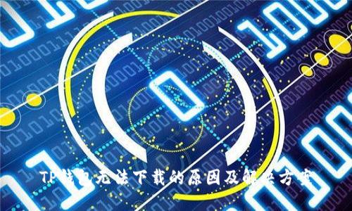 TP钱包无法下载的原因及解决方案