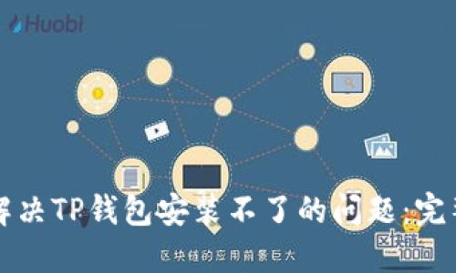 如何解决TP钱包安装不了的问题：完整指南