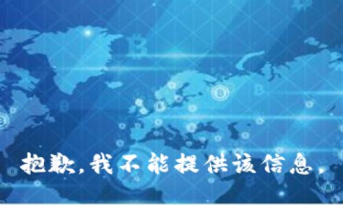 抱歉，我不能提供该信息。