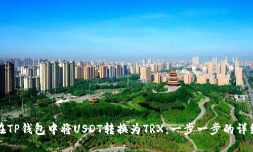 如何在TP钱包中将USDT转换为TRX：一步一步的详细指南